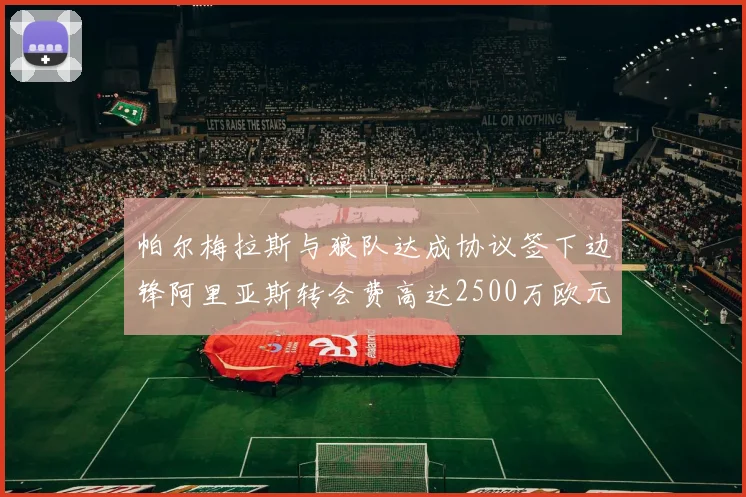 帕尔梅拉斯与狼队达成协议签下边锋阿里亚斯转会费高达2500万欧元
