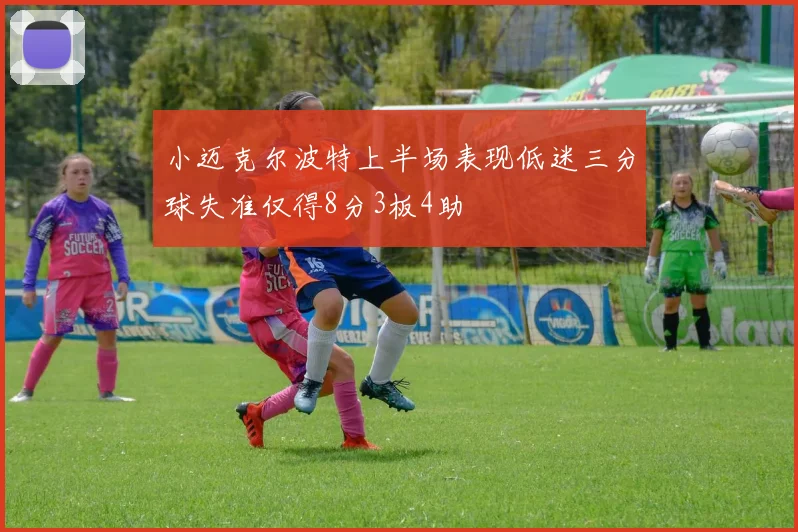 小迈克尔波特上半场表现低迷三分球失准仅得8分3板4助
