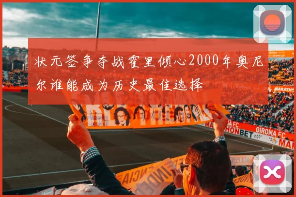状元签争夺战霍里倾心2000年奥尼尔谁能成为历史最佳选择