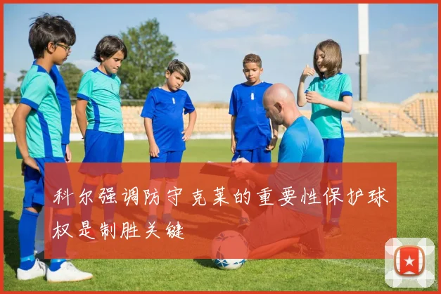 科尔强调防守克莱的重要性保护球权是制胜关键