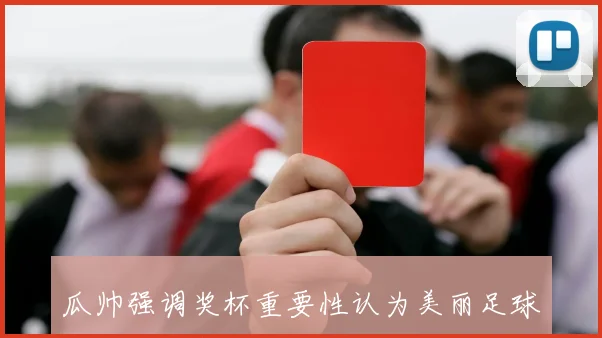 瓜帅强调奖杯重要性认为美丽足球并非总能实现