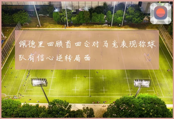 佩德里回顾首回合对马竞表现称球队有信心逆转局面