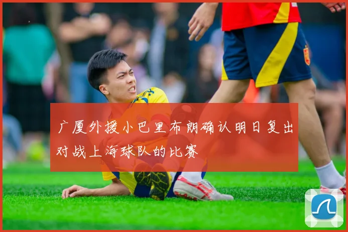 广厦外援小巴里布朗确认明日复出对战上海球队的比赛