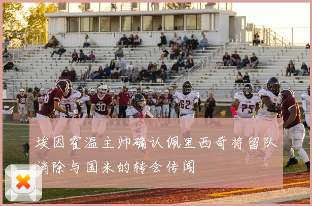 埃因霍温主帅确认佩里西奇将留队消除与国米的转会传闻