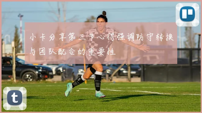 小卡分享第三节心得强调防守转换与团队配合的重要性