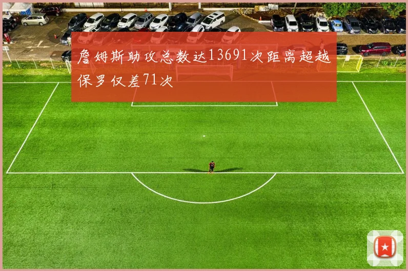詹姆斯助攻总数达13691次距离超越保罗仅差71次