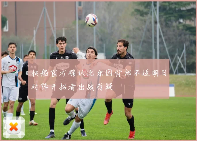 快船官方确认比尔因背部不适明日对阵开拓者出战存疑