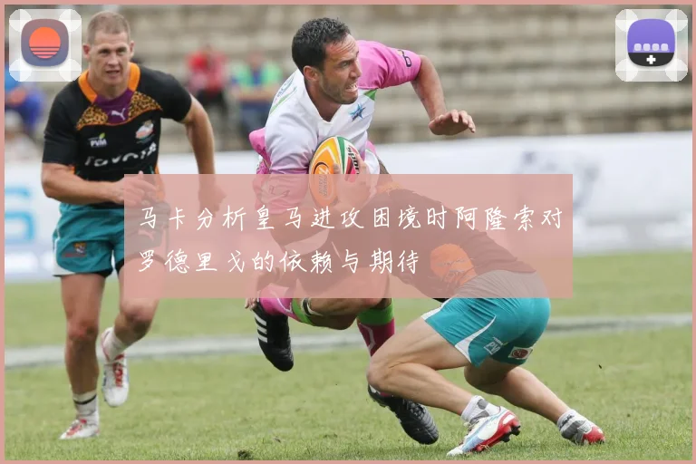 马卡分析皇马进攻困境时阿隆索对罗德里戈的依赖与期待