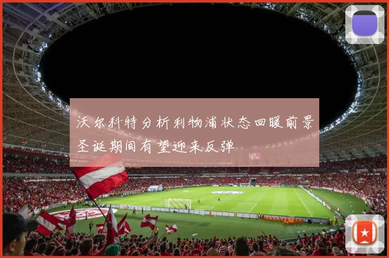 沃尔科特分析利物浦状态回暖前景圣诞期间有望迎来反弹