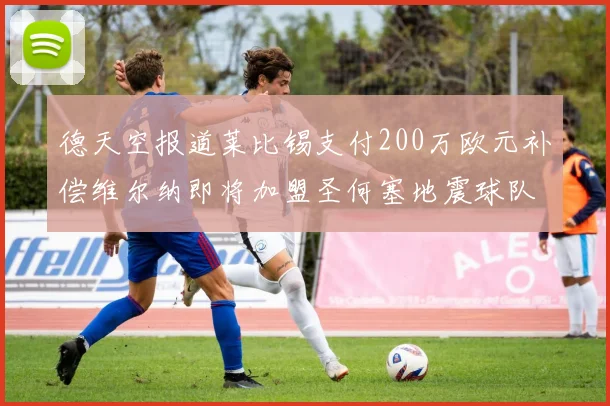 德天空报道莱比锡支付200万欧元补偿维尔纳即将加盟圣何塞地震球队