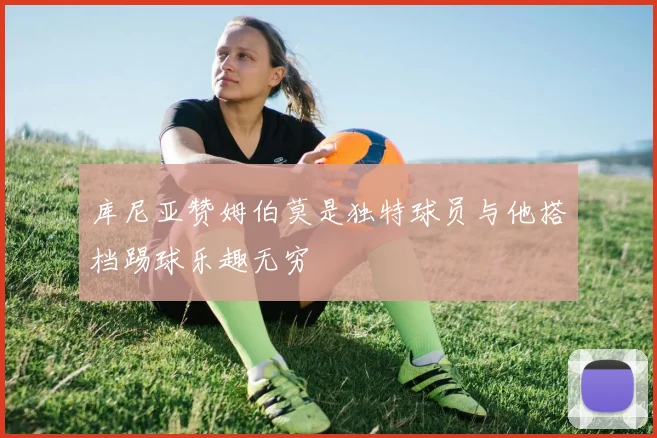 库尼亚赞姆伯莫是独特球员与他搭档踢球乐趣无穷