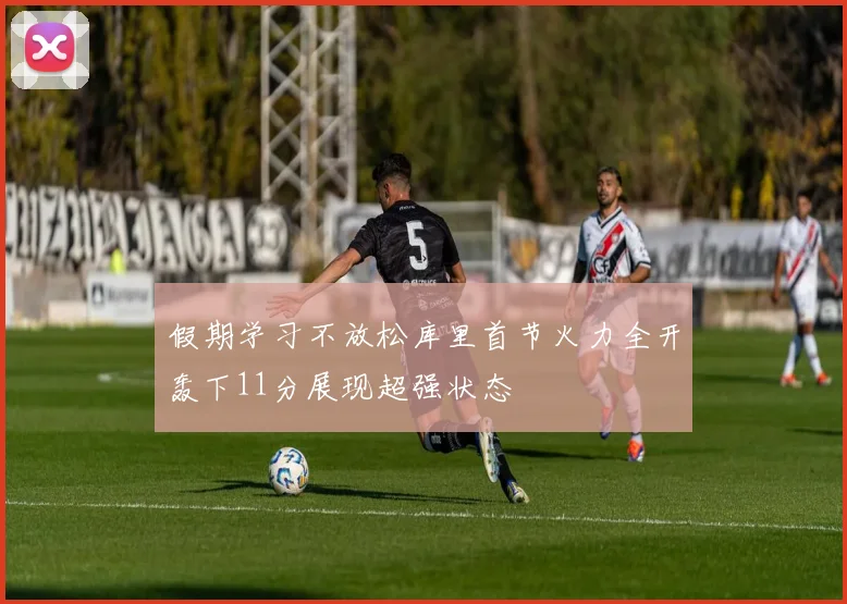 假期学习不放松库里首节火力全开轰下11分展现超强状态