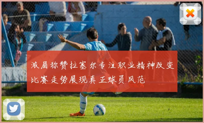 浓眉称赞拉塞尔专注职业精神改变比赛走势展现真正球员风范
