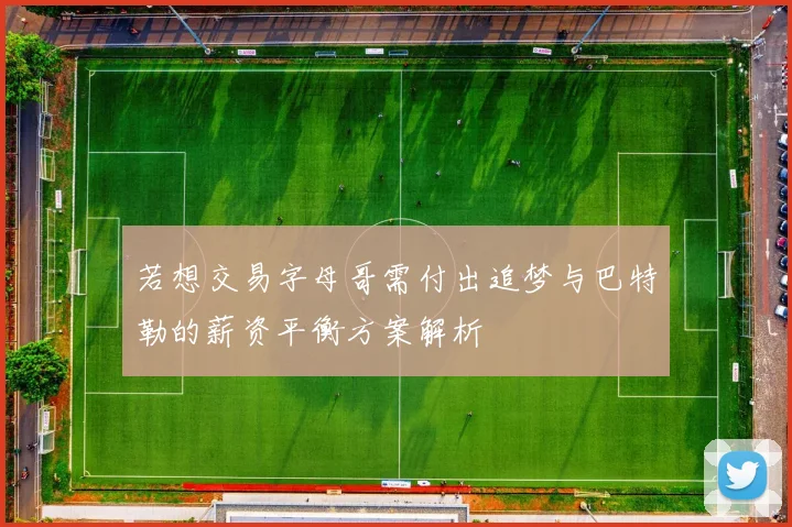 若想交易字母哥需付出追梦与巴特勒的薪资平衡方案解析