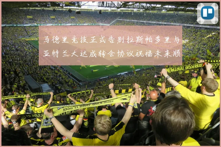 马德里竞技正式告别拉斯帕多里与亚特兰大达成转会协议祝福未来顺利