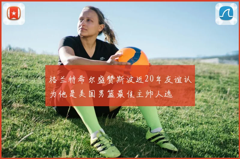 格兰特希尔盛赞斯波近20年友谊认为他是美国男篮最佳主帅人选